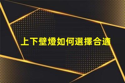 上下壁燈如何選擇合適的上下壁燈提升空間氛圍