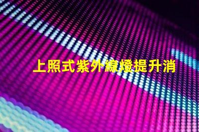 上照式紫外線燈提升消毒效率的解決方案,你準(zhǔn)備好了嗎