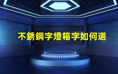 不銹鋼字燈箱字如何選擇最耐用的材料