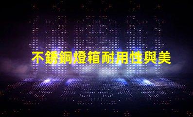 不銹鋼燈箱耐用性與美觀性的完美結(jié)合,如何選擇