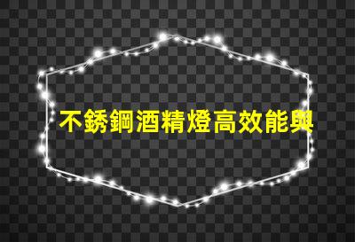 不銹鋼酒精燈高效能與安全性的完美結(jié)合