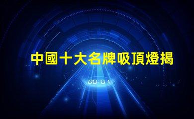 中國十大名牌吸頂燈揭示市場領先者的秘密
