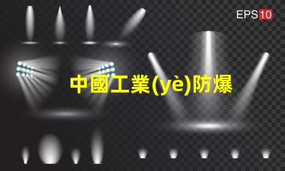 中國工業(yè)防爆燈十大名牌揭示行業(yè)領(lǐng)軍品牌背后的秘密
