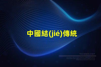 中國結(jié)傳統(tǒng)文化中的美好象征與應(yīng)用