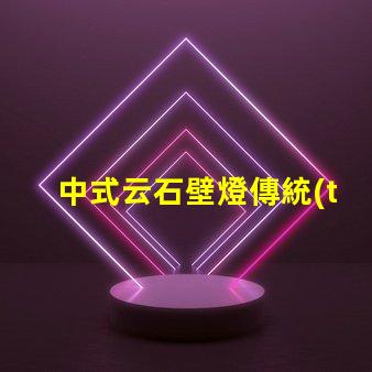 中式云石壁燈傳統(tǒng)美學(xué)與現(xiàn)代照明的完美結(jié)合