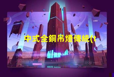 中式全銅吊燈傳統(tǒng)工藝與現(xiàn)代設(shè)計(jì)完美融合,您準(zhǔn)備好了嗎