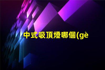 中式吸頂燈哪個(gè)牌子好揭秘最佳中式吸頂燈品牌推薦