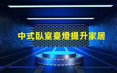 中式臥室臺燈提升家居氛圍的秘密武器
