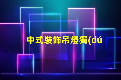 中式裝飾吊燈獨(dú)特設(shè)計(jì)背后的文化故事是什么