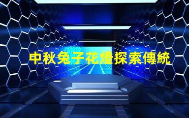 中秋兔子花燈探索傳統(tǒng)與現(xiàn)代相結(jié)合的節(jié)日魅力