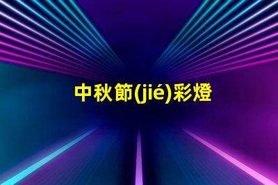 中秋節(jié)彩燈制作創(chuàng)意設(shè)計(jì)與制作技巧揭秘
