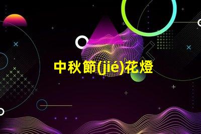 中秋節(jié)花燈制作如何巧妙制作令人驚艷的花燈