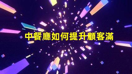 中餐廳如何提升顧客滿意度中餐廳經(jīng)營(yíng)策略解析