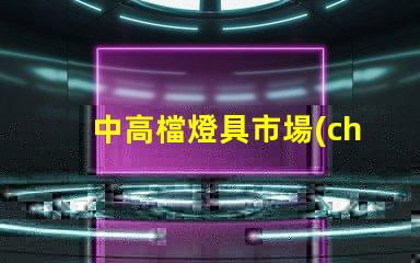 中高檔燈具市場(chǎng)趨勢(shì)如何探討中高檔燈具的市場(chǎng)潛力