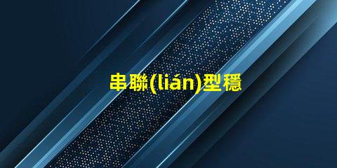 串聯(lián)型穩(wěn)壓電路深入了解其工作原理與應(yīng)用