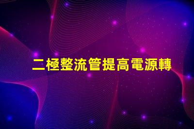 二極整流管提高電源轉換效率的關鍵組件