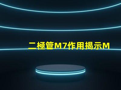 二極管M7作用揭示M7二極管在電路中的關(guān)鍵角色