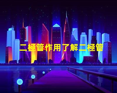 二極管作用了解二極管在電路中的關(guān)鍵功能