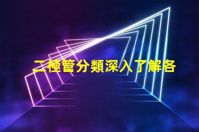 二極管分類深入了解各種二極管類型及其應(yīng)用
