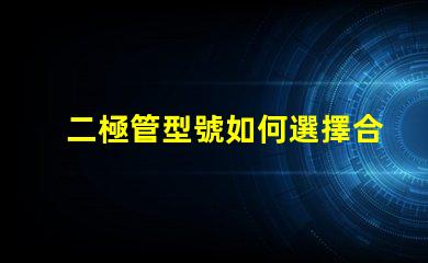 二極管型號如何選擇合適的二極管型號