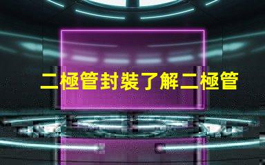 二極管封裝了解二極管封裝對性能的重要性嗎