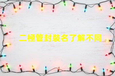 二極管封裝名了解不同封裝類(lèi)型的選擇策略