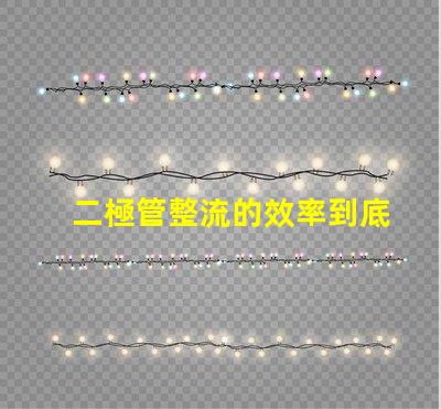 二極管整流的效率到底有多高深入探討二極管整流技術(shù)的關(guān)鍵