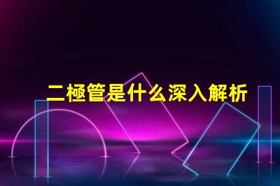 二極管是什么深入解析二極管的工作原理與應(yīng)用