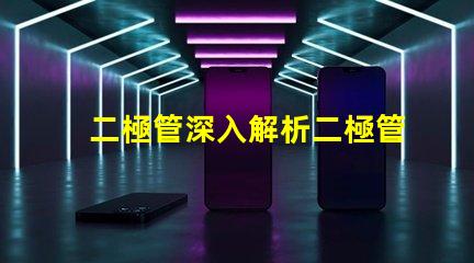 二極管深入解析二極管的工作原理與應(yīng)用