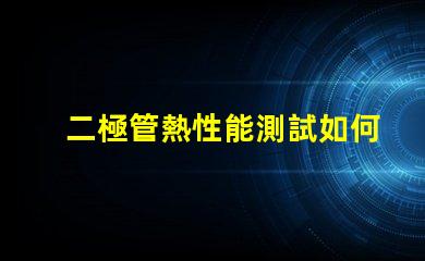 二極管熱性能測試如何準確評估二極管熱管理能力