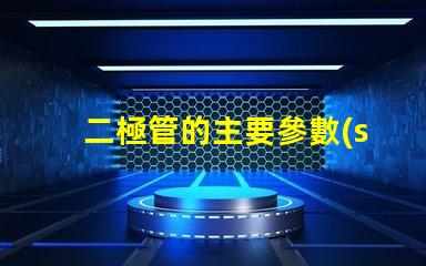 二極管的主要參數(shù)探索二極管性能關(guān)鍵指標(biāo)