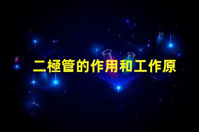 二極管的作用和工作原理深入解析二極管的功能與運作機制