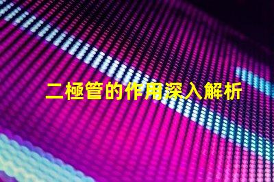 二極管的作用深入解析二極管在電路中的關(guān)鍵功能