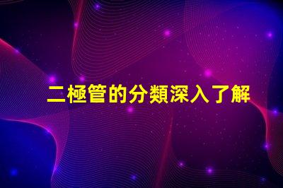 二極管的分類深入了解不同類型二極管的應(yīng)用與特點