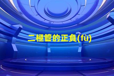 二極管的正負(fù)極深度解析二極管工作原理