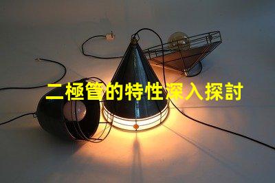 二極管的特性深入探討二極管在LED應(yīng)用中的重要性