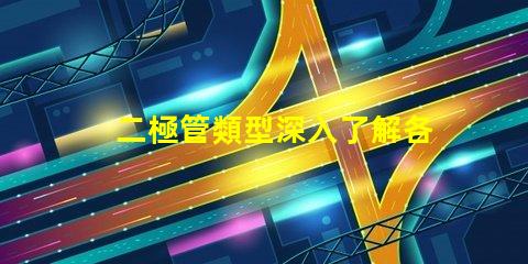 二極管類型深入了解各類二極管的應(yīng)用與區(qū)別