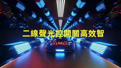 二線聲光控開關高效智能照明解決方案的選擇