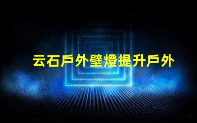 云石戶外壁燈提升戶外環(huán)境照明的完美選擇