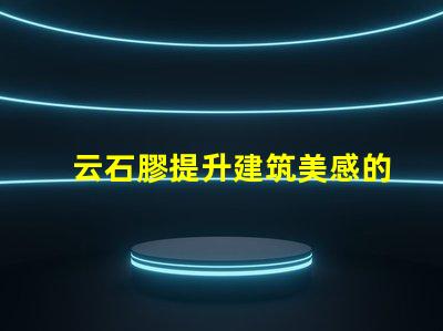 云石膠提升建筑美感的理想選擇嗎