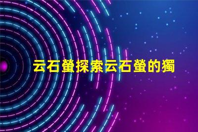 云石螢探索云石螢的獨特光源科技
