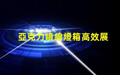 亞克力噴繪燈箱高效展示與節(jié)能照明的完美結(jié)合