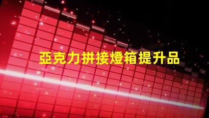 亞克力拼接燈箱提升品牌曝光的最佳選擇