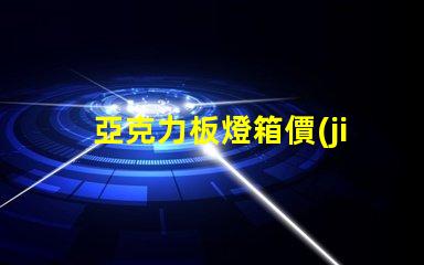 亞克力板燈箱價(jià)格探討市場(chǎng)行情與成本分析