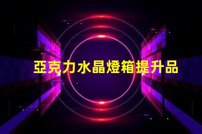 亞克力水晶燈箱提升品牌形象的照明解決方案