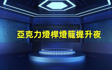亞克力燈桿燈籠提升夜間景觀的完美選擇