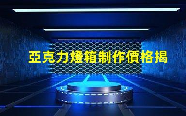 亞克力燈箱制作價格揭示行業(yè)內(nèi)的真實成本