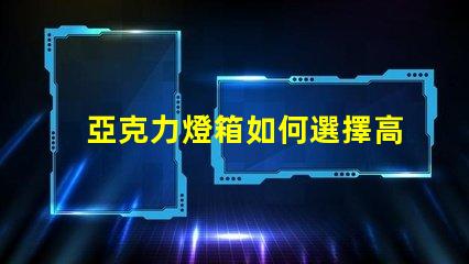 亞克力燈箱如何選擇高效耐用的亞克力燈箱