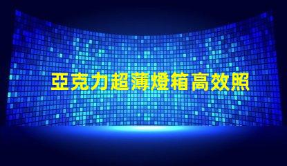 亞克力超薄燈箱高效照明與精美設(shè)計(jì)的完美結(jié)合