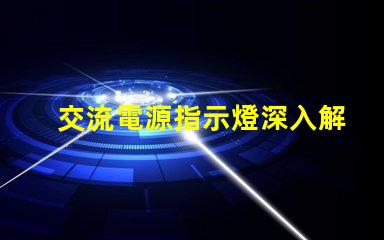 交流電源指示燈深入解析其重要性和應(yīng)用場景
